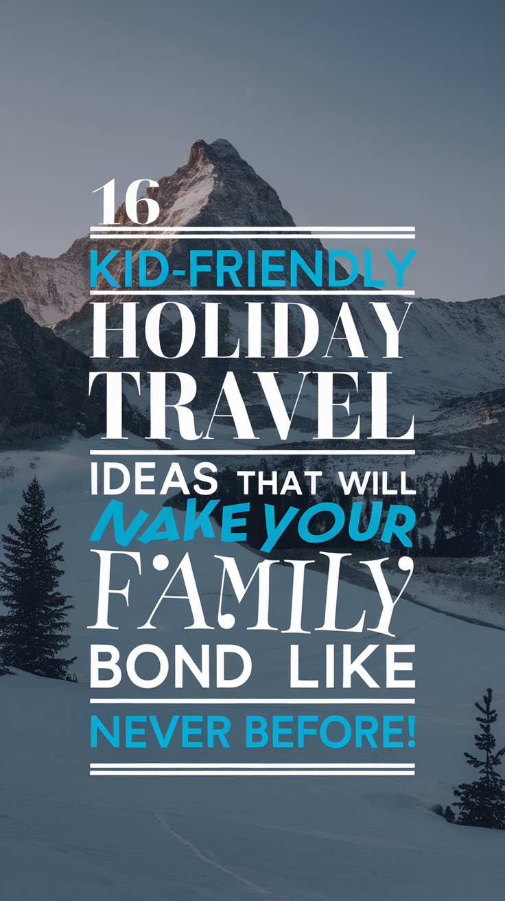 16 Kid-Friendly Holiday Travel Ideas That Will Make Your Family Bond Like Never Before!